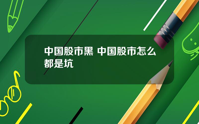中国股市黑 中国股市怎么都是坑